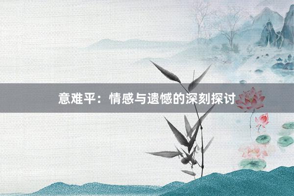 意难平：情感与遗憾的深刻探讨